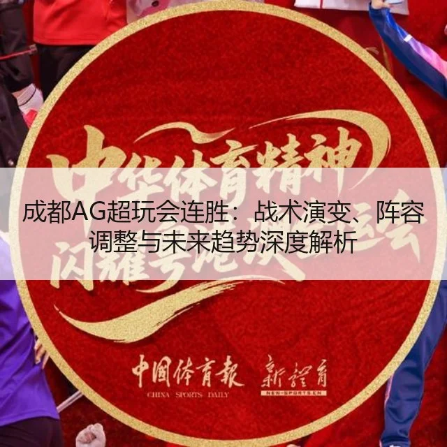 成都AG超玩会连胜:战术演变、阵容调整与未来趋势深度解析